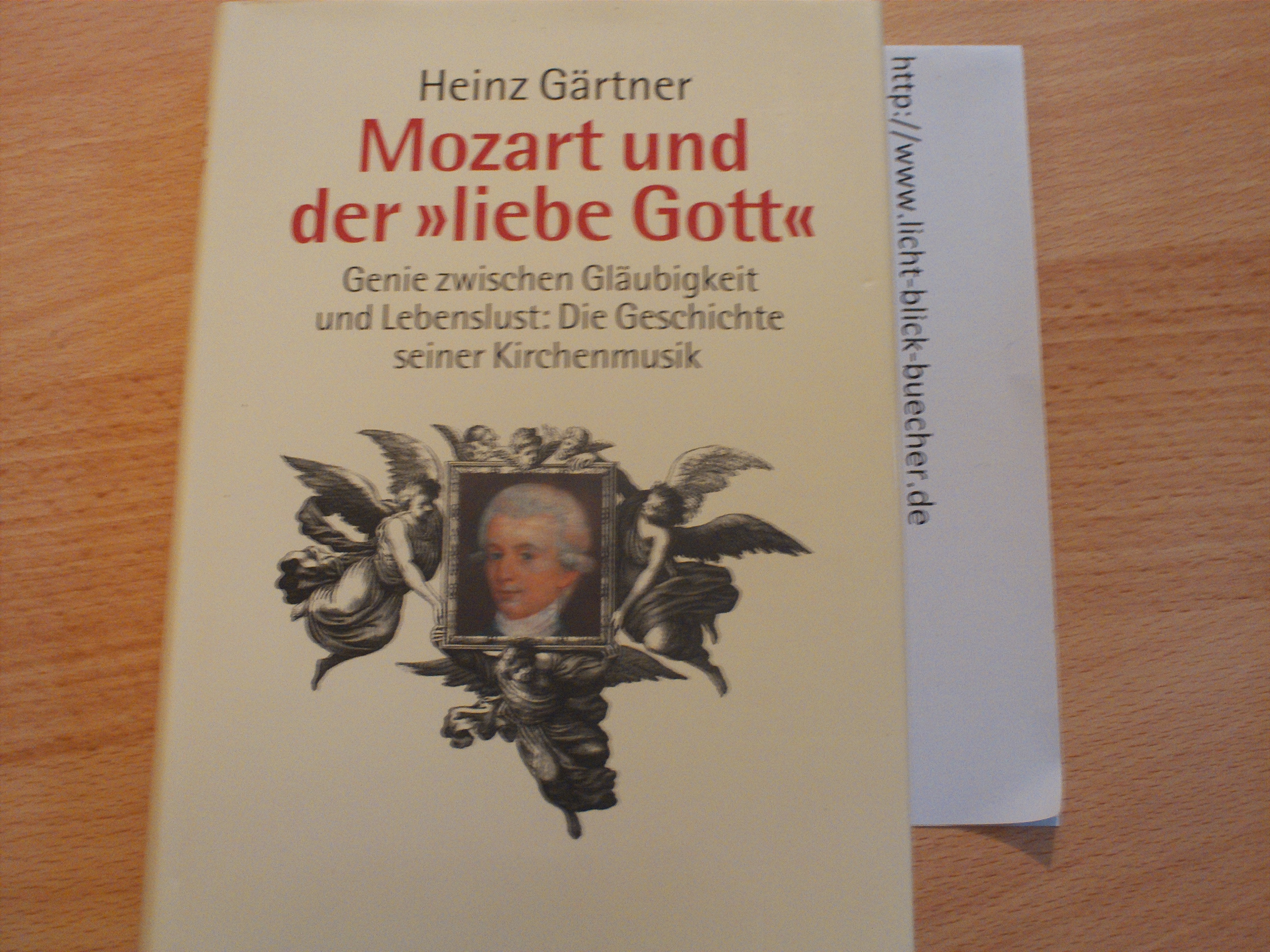 Mozart und der "liebe Gott"  Genie zwischen Glaeubigkeit und Lebenslust: Die Geschichte seiner KirchenmusikHeinz Gaertner