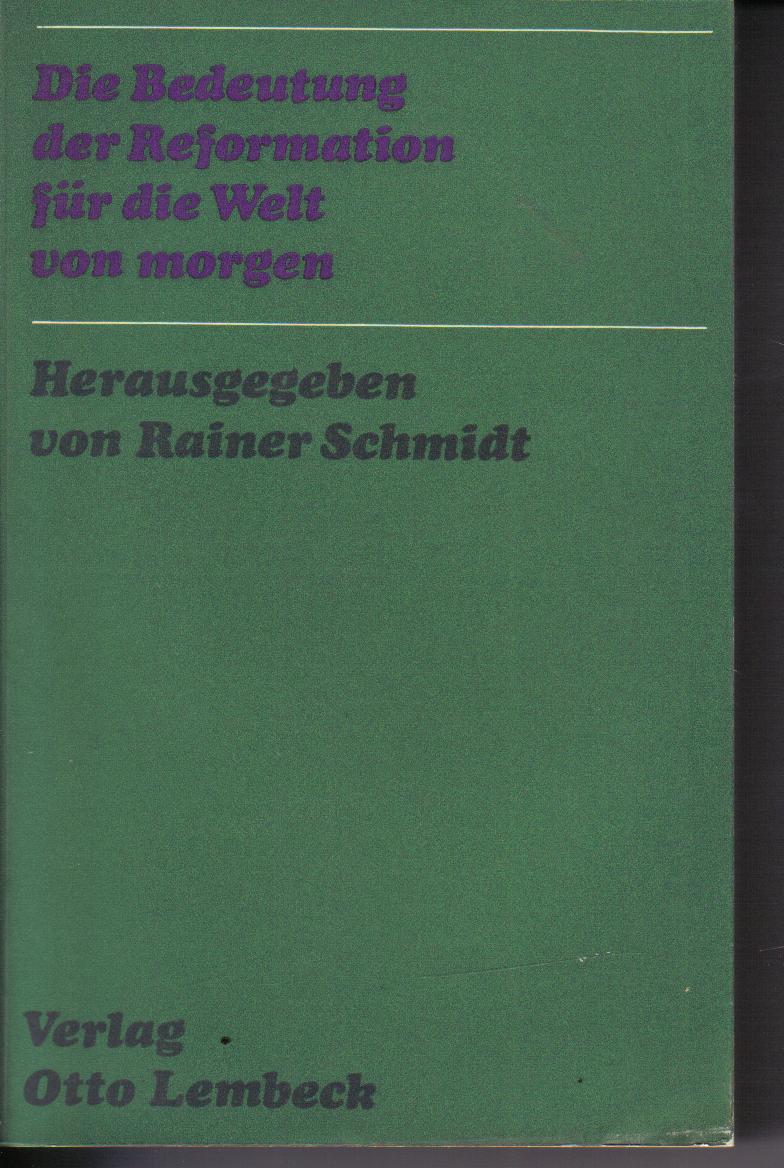 Die Bedeutung der Reformation fuer die Welt von morgen Rainer Schmidt Hrsg: