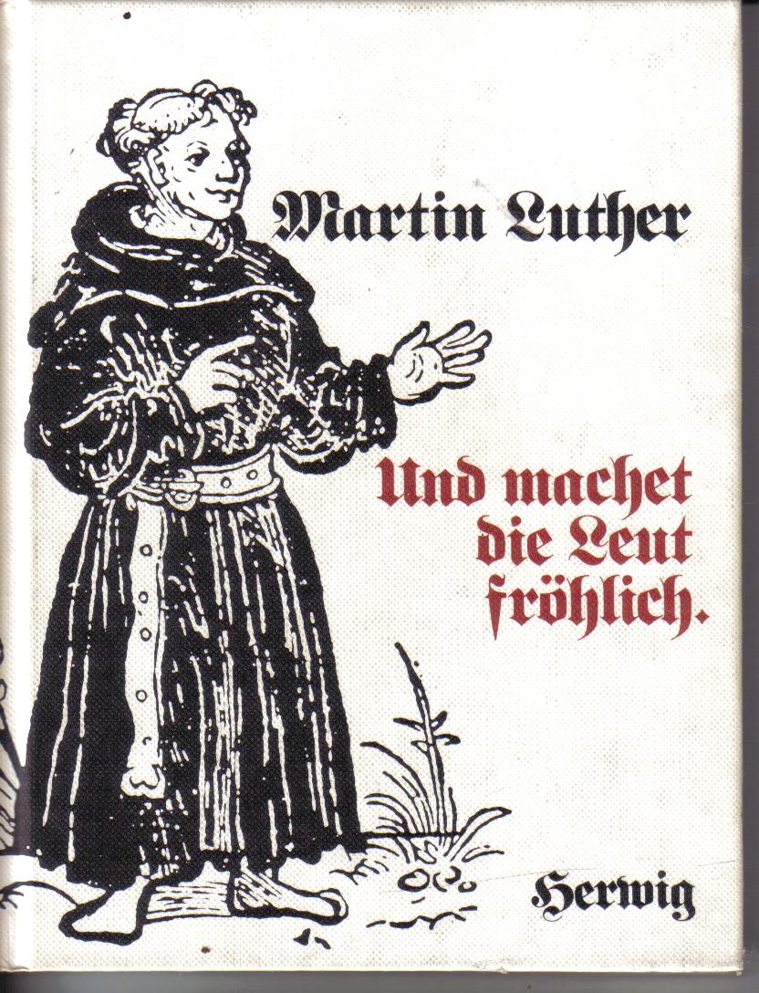 Martin Luther Und machet die Leut froehlich gesammelt und herausgegeben von Peter Herwig