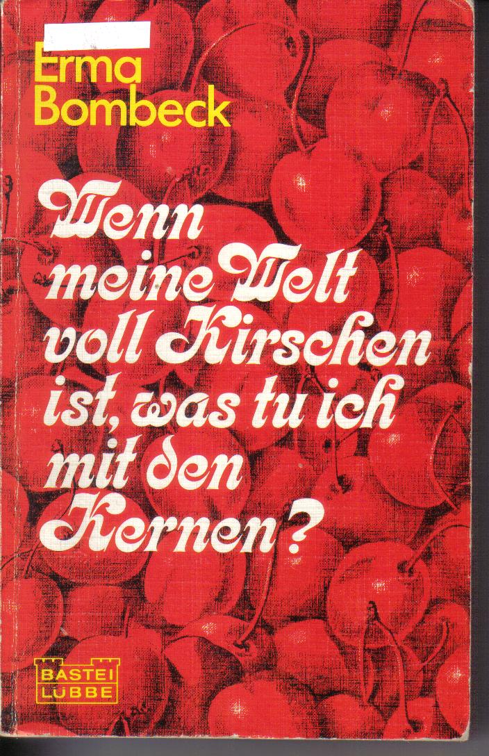 Wenn meine Welt voll Kirschen ist, was tu ich mit den Kernen?Erma Bombeck